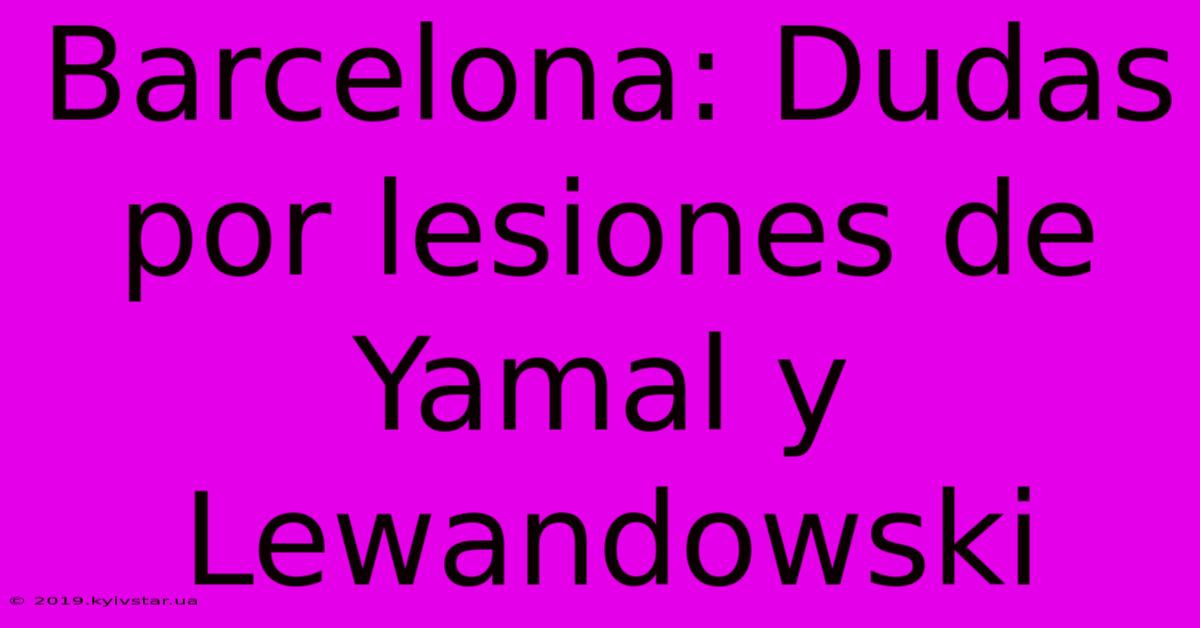 Barcelona: Dudas Por Lesiones De Yamal Y Lewandowski