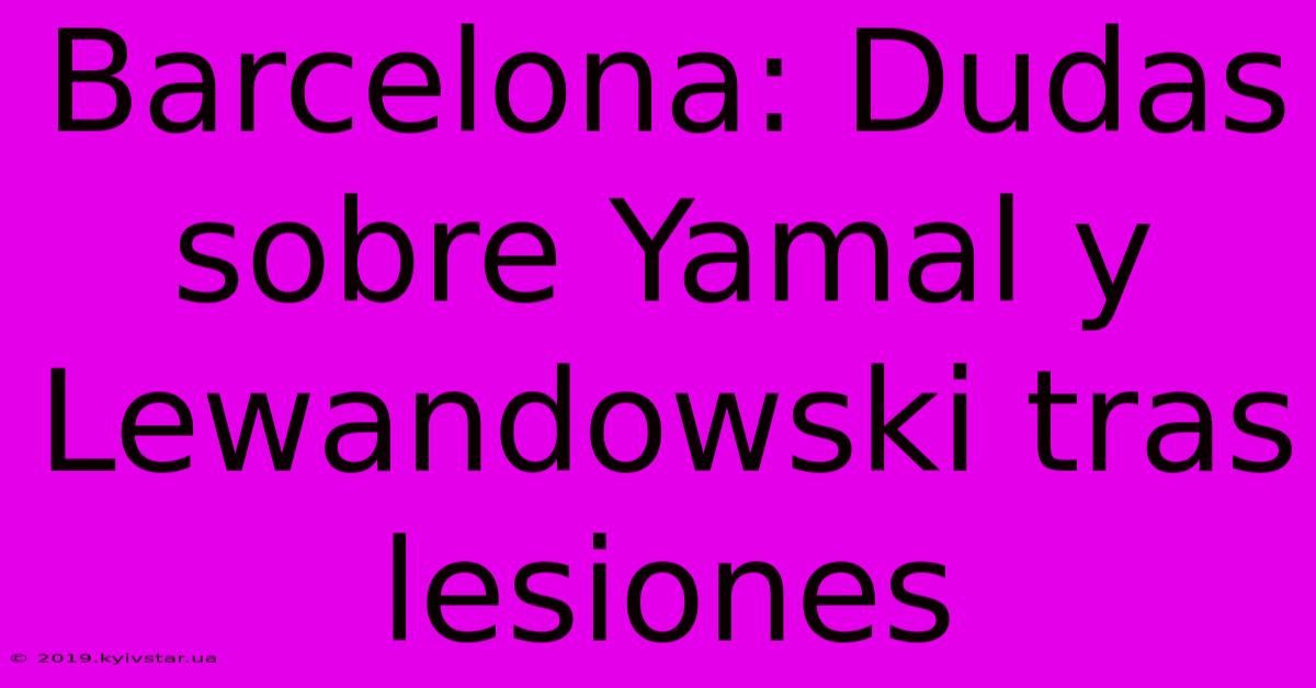 Barcelona: Dudas Sobre Yamal Y Lewandowski Tras Lesiones