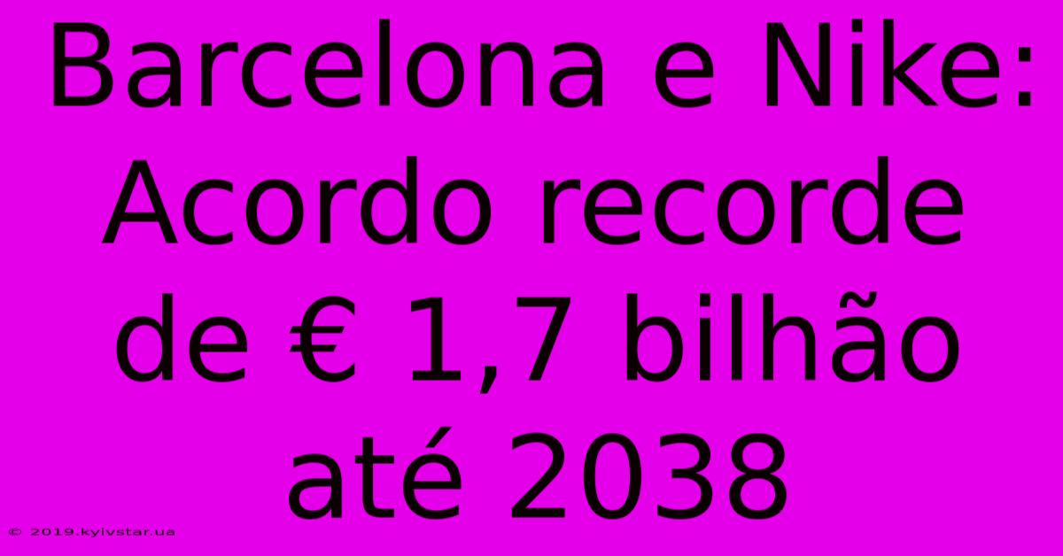 Barcelona E Nike: Acordo Recorde De € 1,7 Bilhão Até 2038