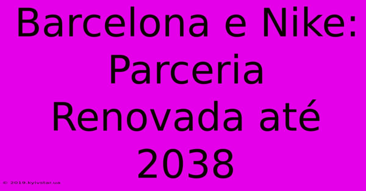 Barcelona E Nike: Parceria Renovada Até 2038