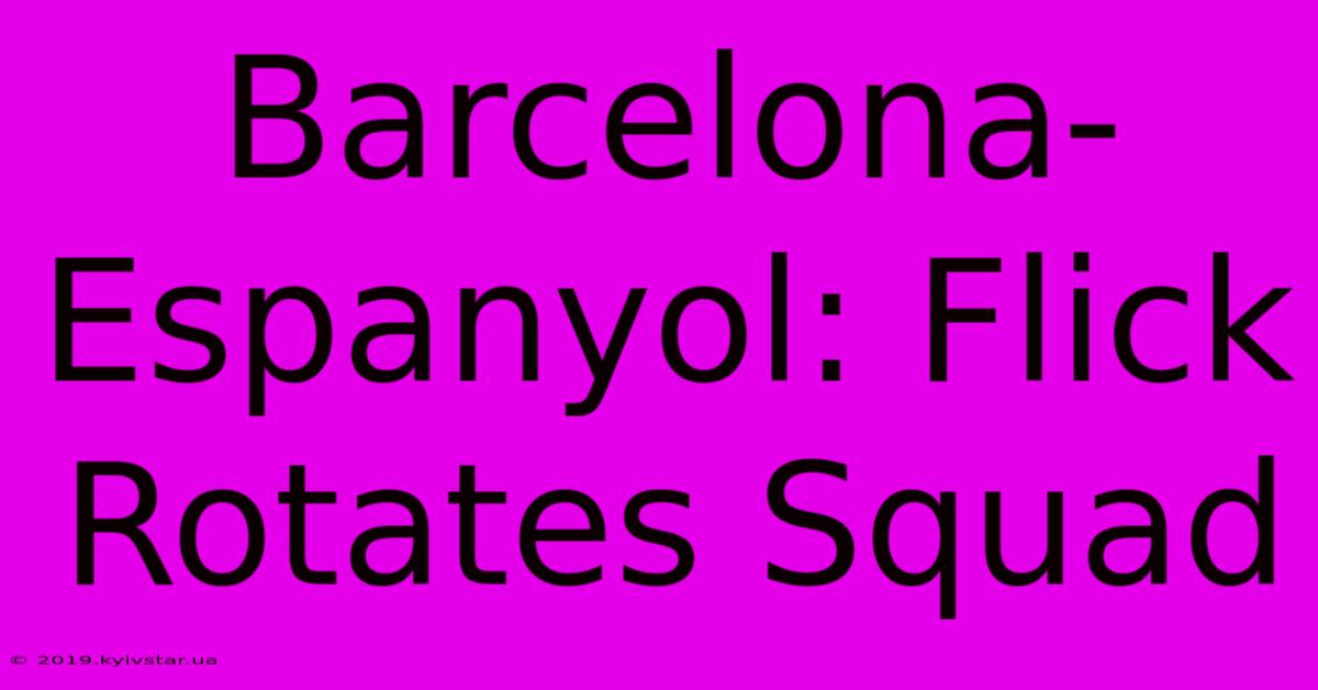 Barcelona-Espanyol: Flick Rotates Squad