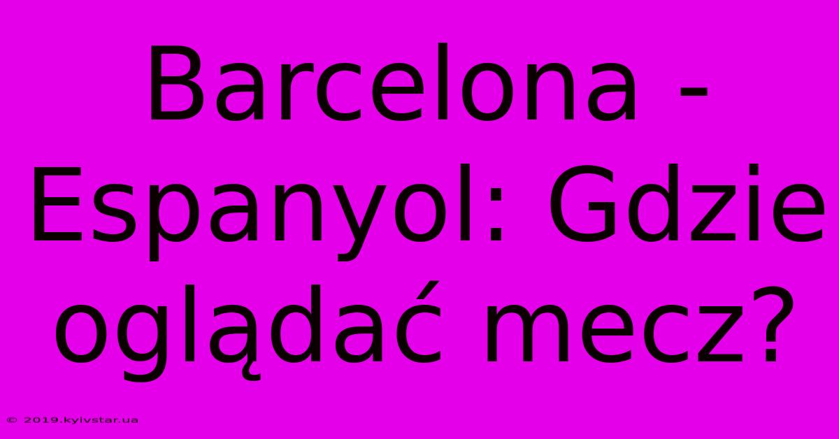 Barcelona - Espanyol: Gdzie Oglądać Mecz?