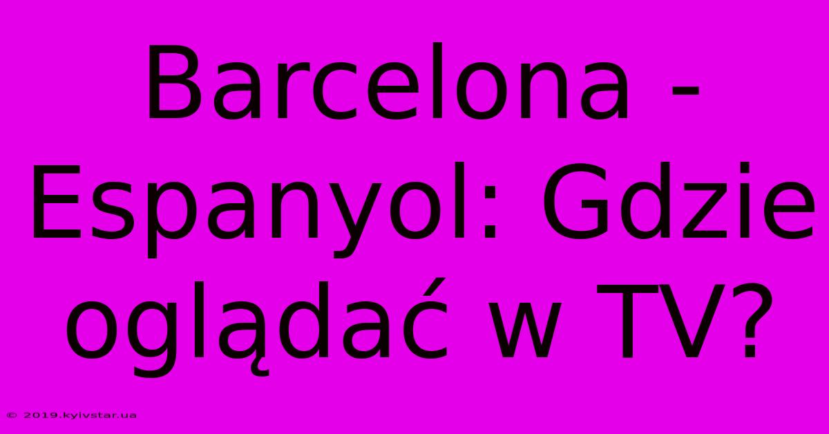 Barcelona - Espanyol: Gdzie Oglądać W TV? 