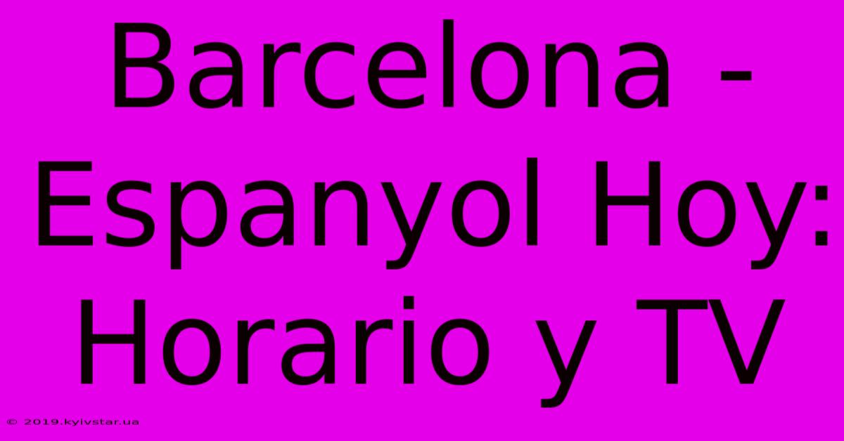 Barcelona - Espanyol Hoy: Horario Y TV