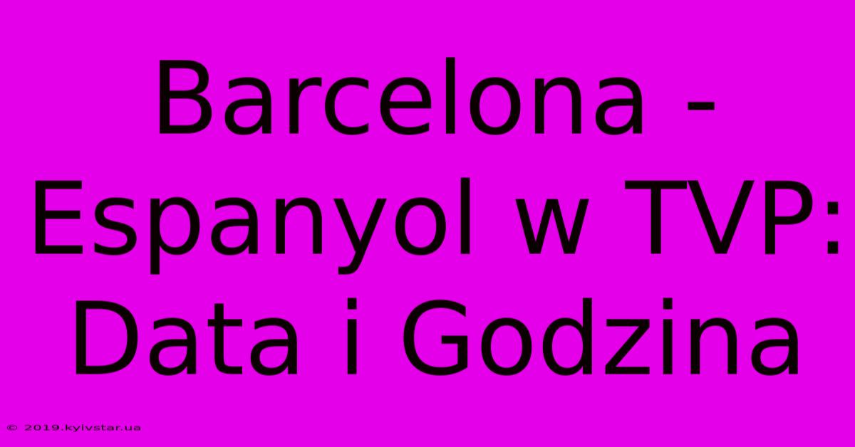 Barcelona - Espanyol W TVP: Data I Godzina