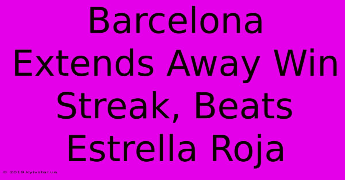 Barcelona Extends Away Win Streak, Beats Estrella Roja