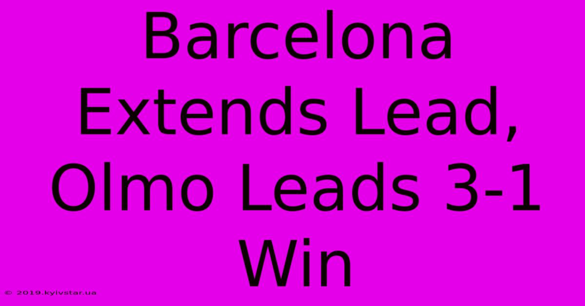 Barcelona Extends Lead, Olmo Leads 3-1 Win