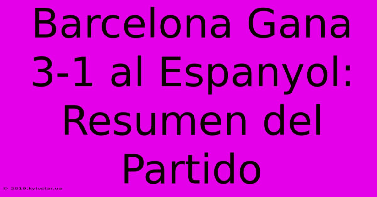 Barcelona Gana 3-1 Al Espanyol: Resumen Del Partido