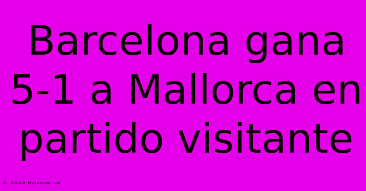 Barcelona Gana 5-1 A Mallorca En Partido Visitante