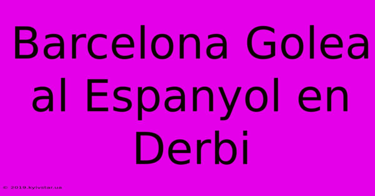 Barcelona Golea Al Espanyol En Derbi