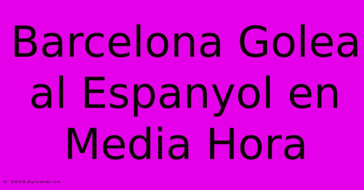 Barcelona Golea Al Espanyol En Media Hora