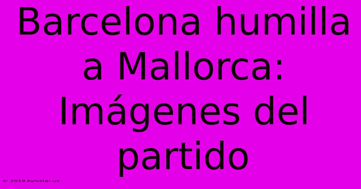 Barcelona Humilla A Mallorca: Imágenes Del Partido