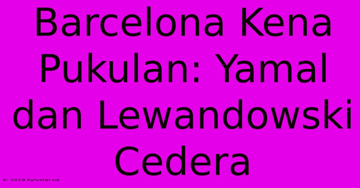 Barcelona Kena Pukulan: Yamal Dan Lewandowski Cedera