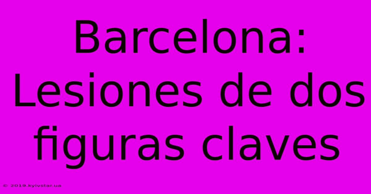 Barcelona: Lesiones De Dos Figuras Claves