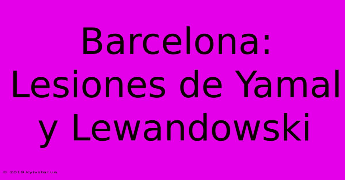 Barcelona: Lesiones De Yamal Y Lewandowski