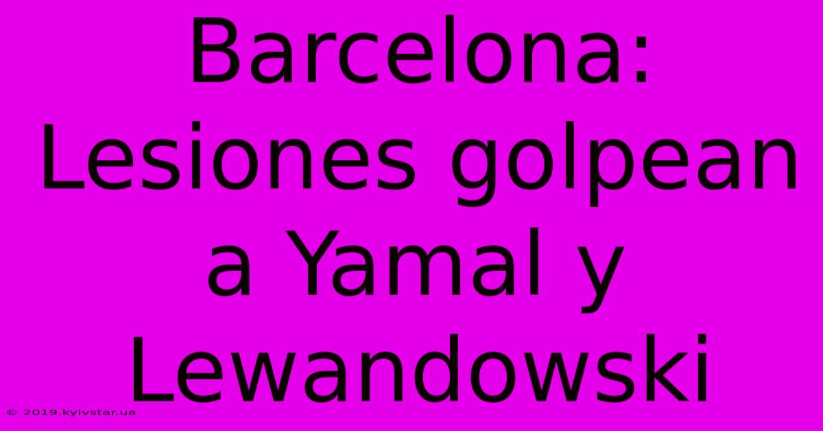 Barcelona: Lesiones Golpean A Yamal Y Lewandowski