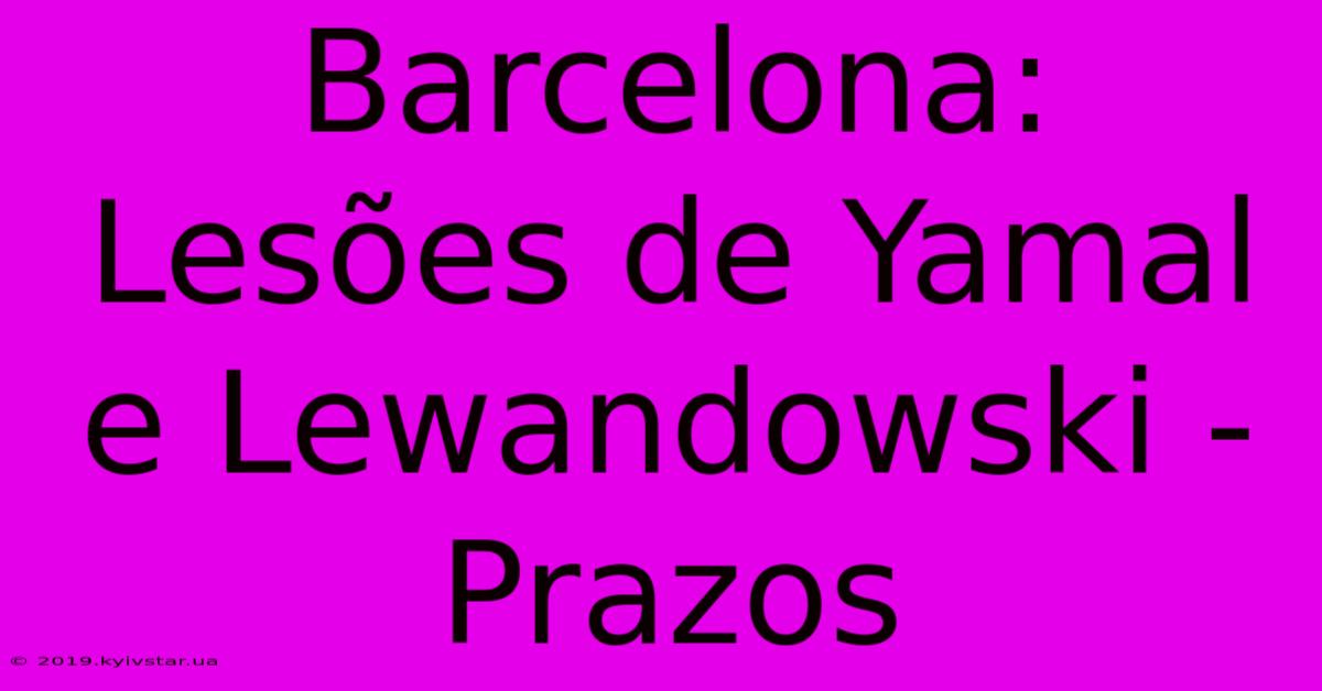 Barcelona: Lesões De Yamal E Lewandowski - Prazos