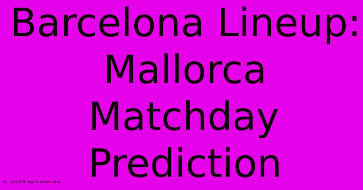 Barcelona Lineup: Mallorca Matchday Prediction