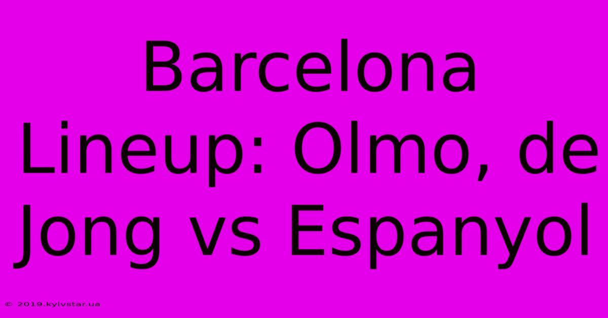 Barcelona Lineup: Olmo, De Jong Vs Espanyol