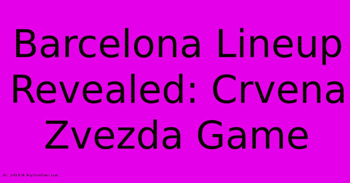 Barcelona Lineup Revealed: Crvena Zvezda Game