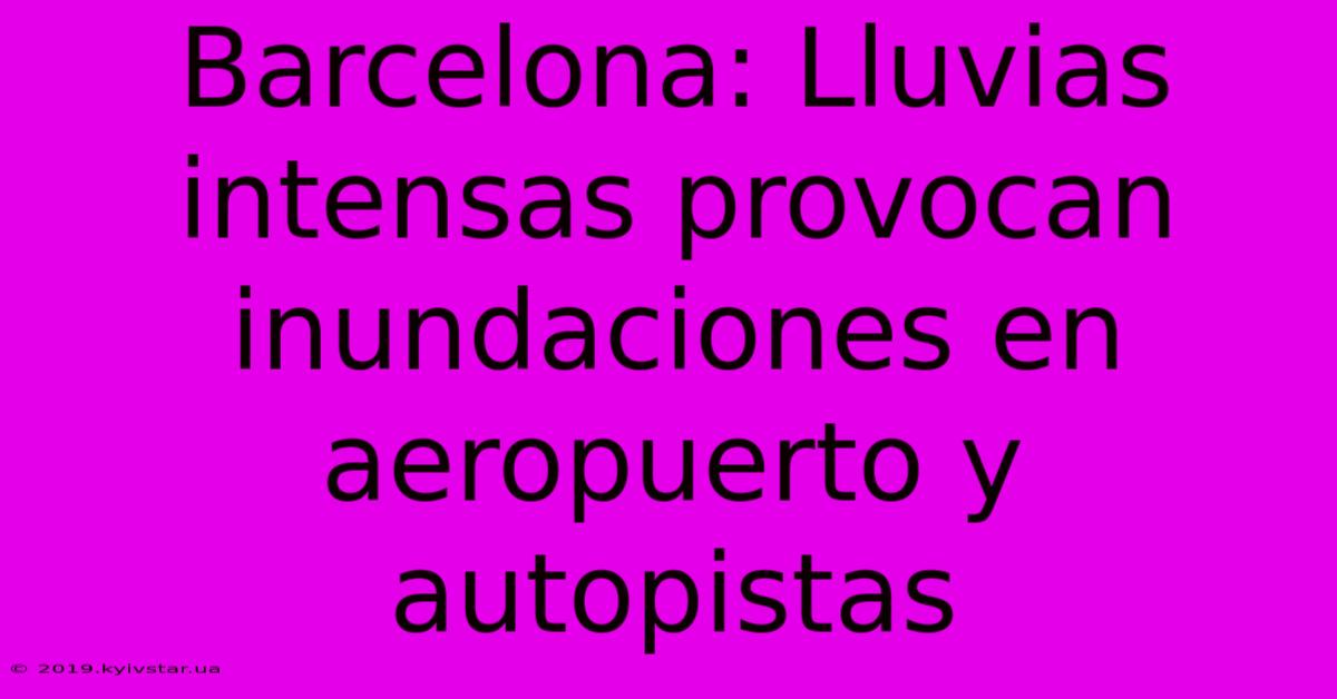 Barcelona: Lluvias Intensas Provocan Inundaciones En Aeropuerto Y Autopistas 