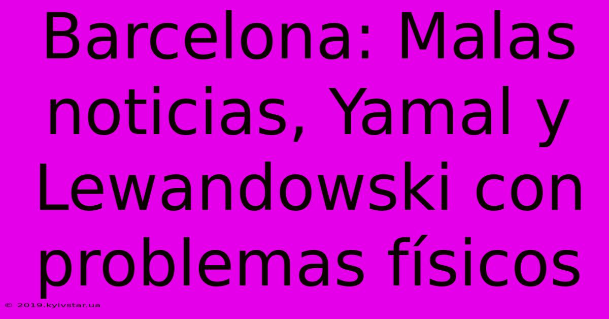 Barcelona: Malas Noticias, Yamal Y Lewandowski Con Problemas Físicos 