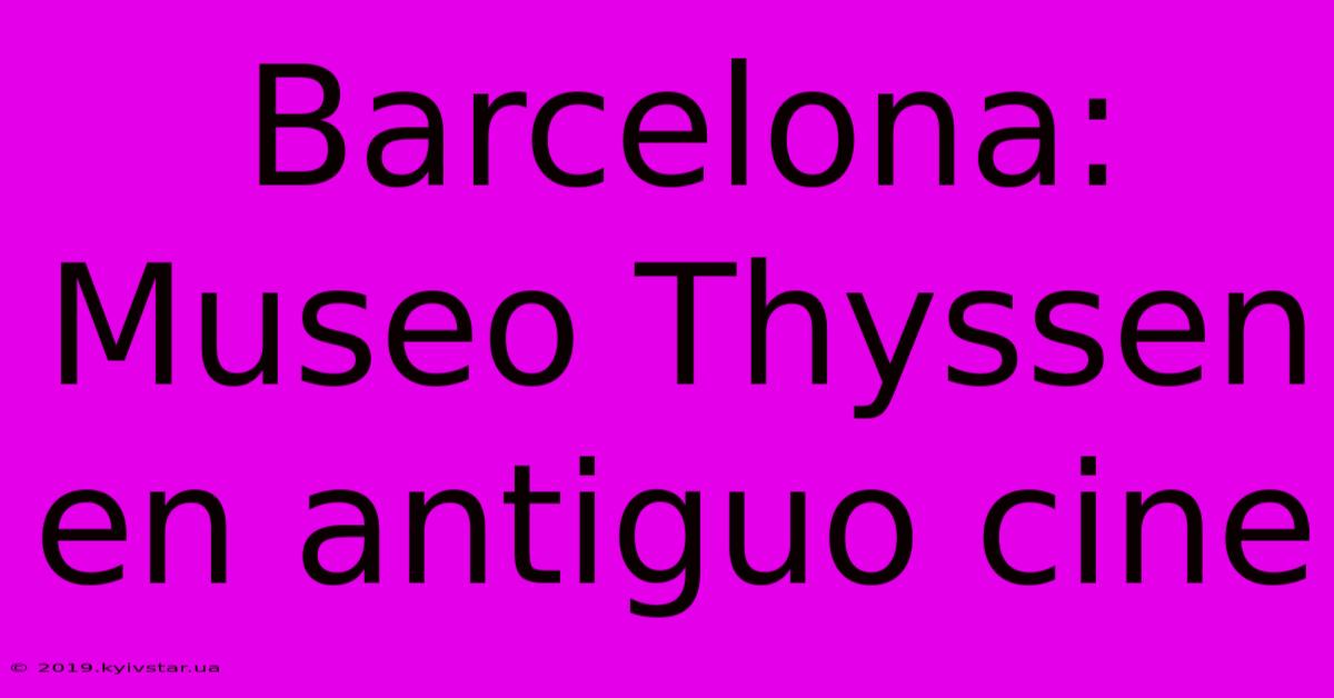 Barcelona: Museo Thyssen En Antiguo Cine