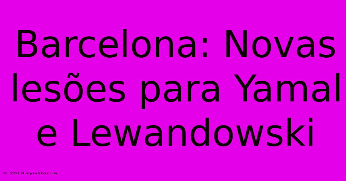 Barcelona: Novas Lesões Para Yamal E Lewandowski 