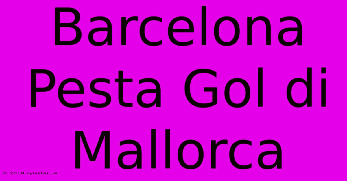 Barcelona Pesta Gol Di Mallorca