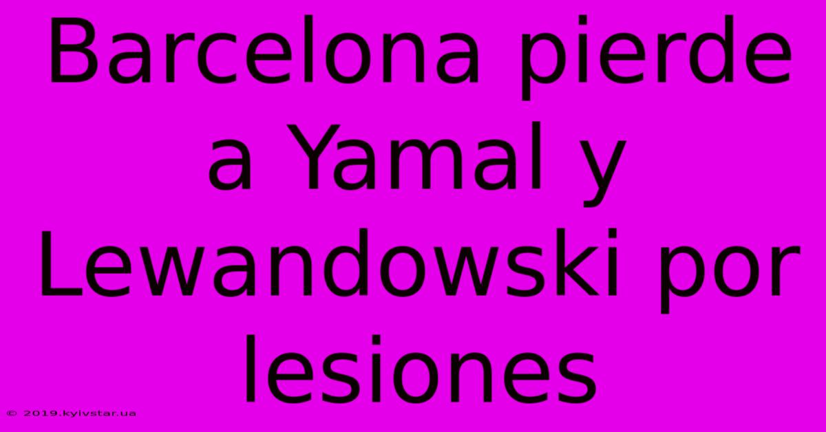 Barcelona Pierde A Yamal Y Lewandowski Por Lesiones