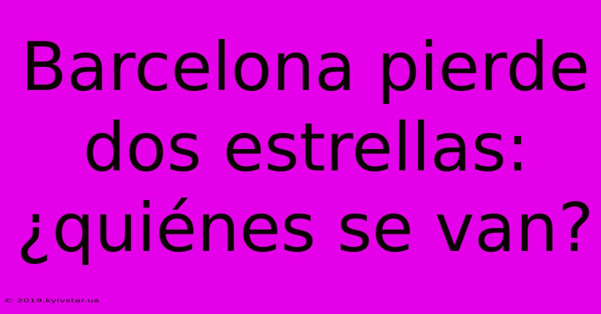 Barcelona Pierde Dos Estrellas: ¿quiénes Se Van?