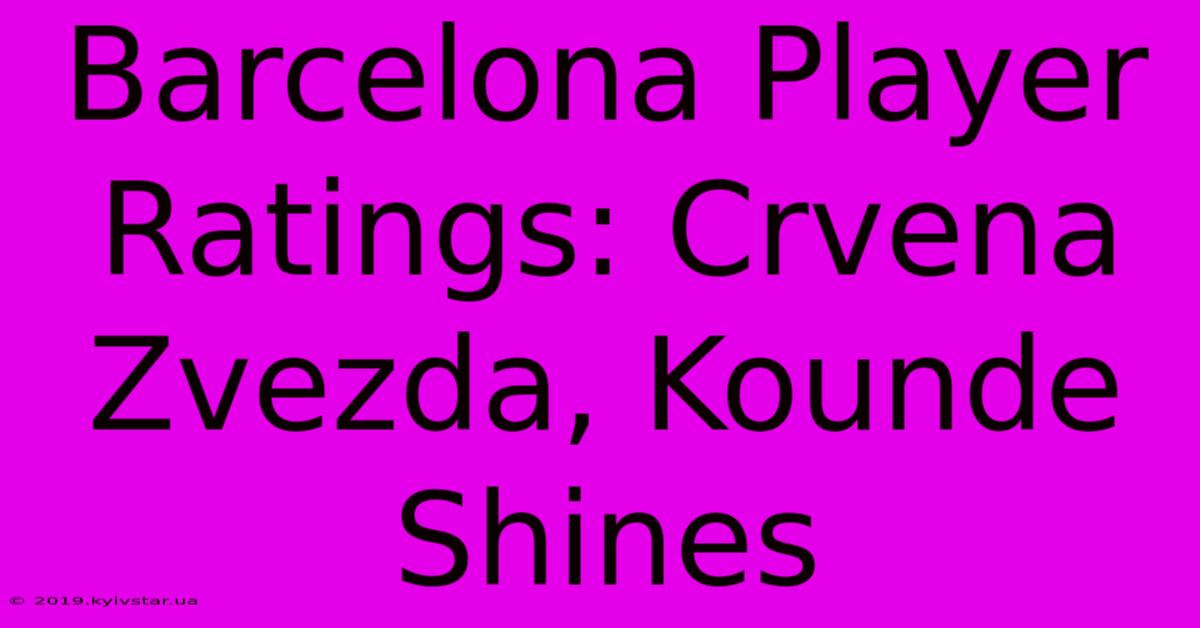 Barcelona Player Ratings: Crvena Zvezda, Kounde Shines