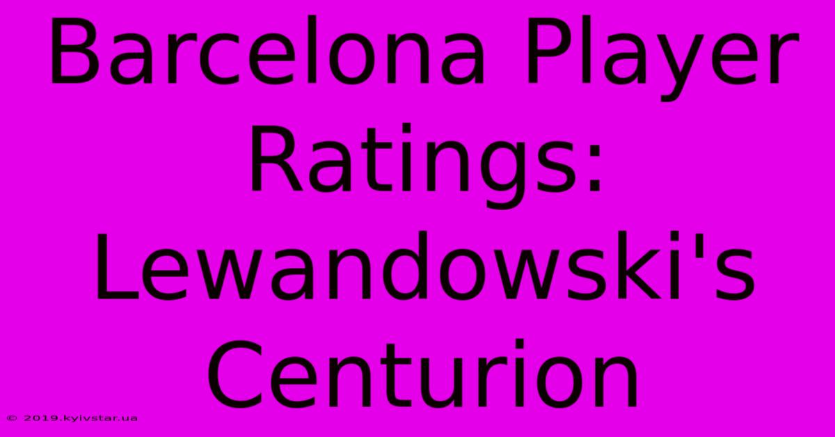 Barcelona Player Ratings: Lewandowski's Centurion