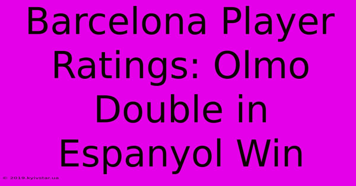 Barcelona Player Ratings: Olmo Double In Espanyol Win 