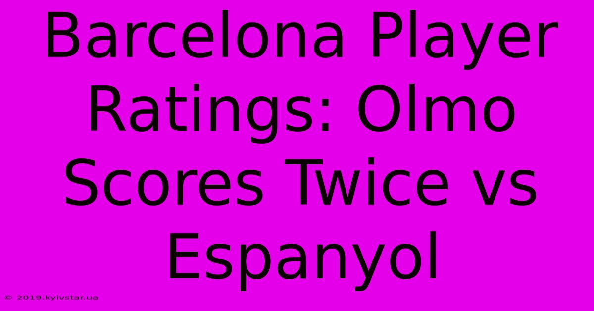 Barcelona Player Ratings: Olmo Scores Twice Vs Espanyol