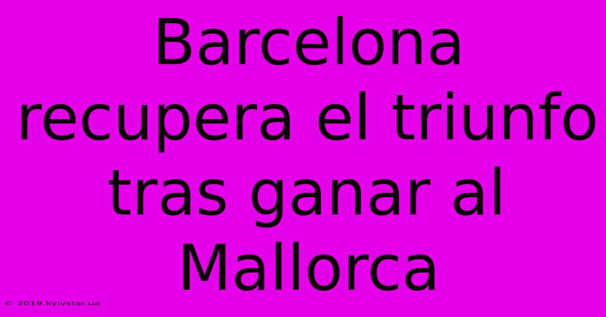 Barcelona Recupera El Triunfo Tras Ganar Al Mallorca