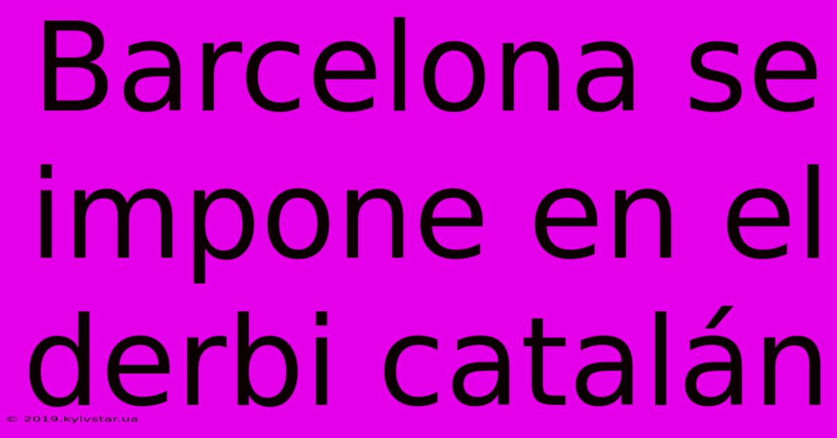 Barcelona Se Impone En El Derbi Catalán