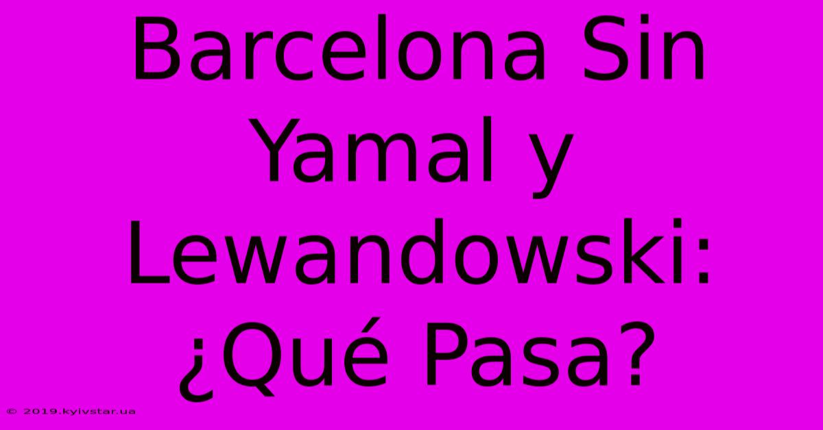 Barcelona Sin Yamal Y Lewandowski: ¿Qué Pasa?