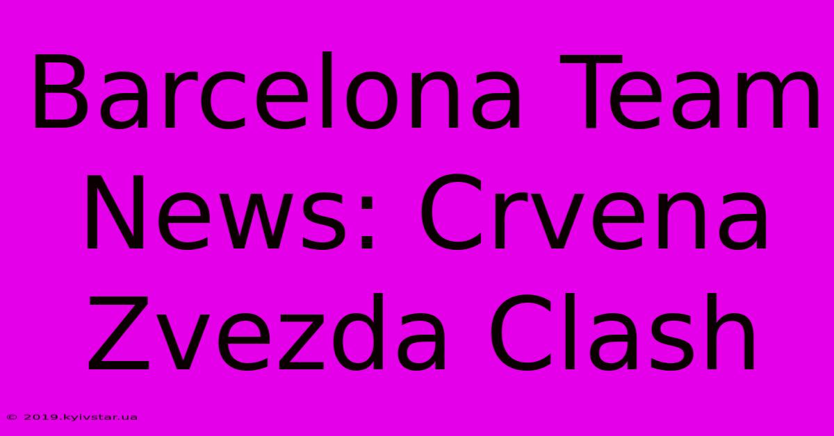 Barcelona Team News: Crvena Zvezda Clash