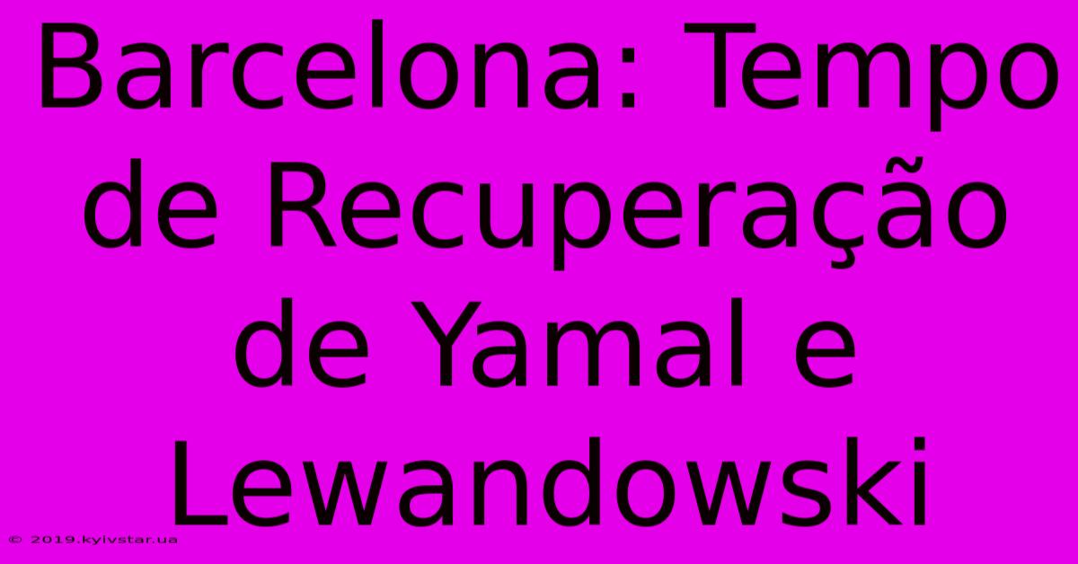 Barcelona: Tempo De Recuperação De Yamal E Lewandowski