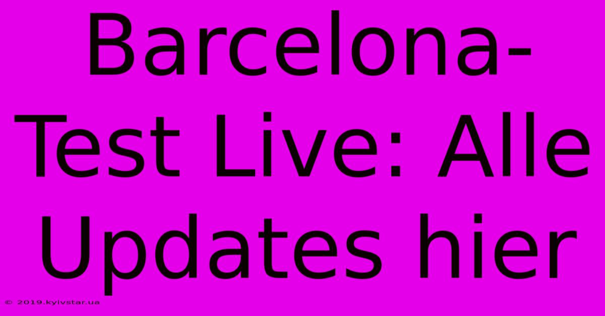 Barcelona-Test Live: Alle Updates Hier