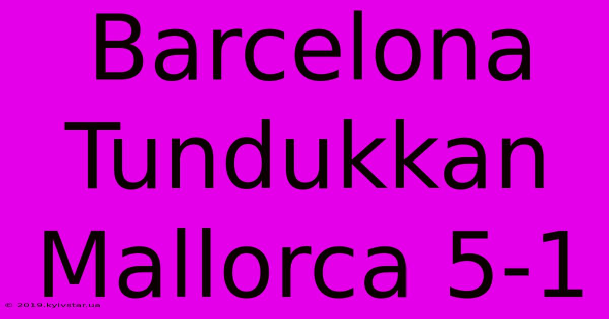 Barcelona Tundukkan Mallorca 5-1