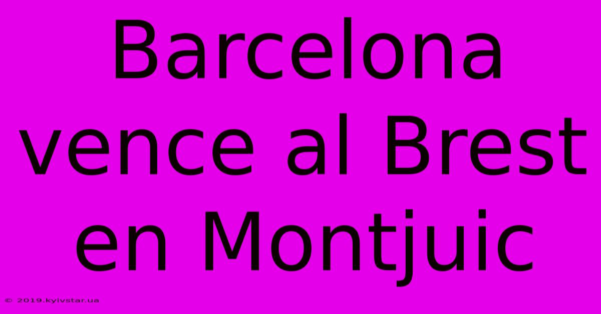 Barcelona Vence Al Brest En Montjuic