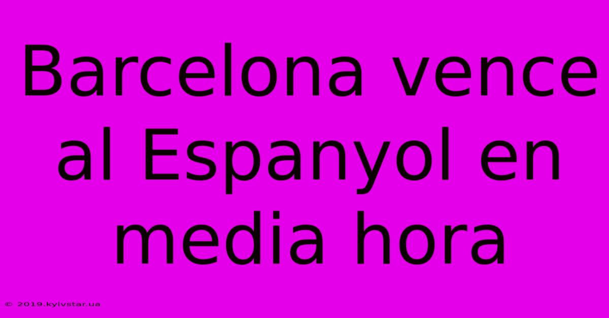 Barcelona Vence Al Espanyol En Media Hora 