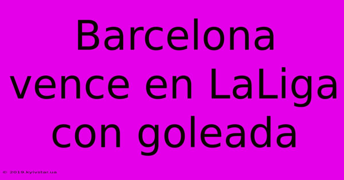 Barcelona Vence En LaLiga Con Goleada