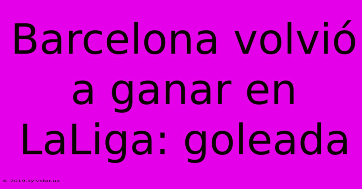 Barcelona Volvió A Ganar En LaLiga: Goleada