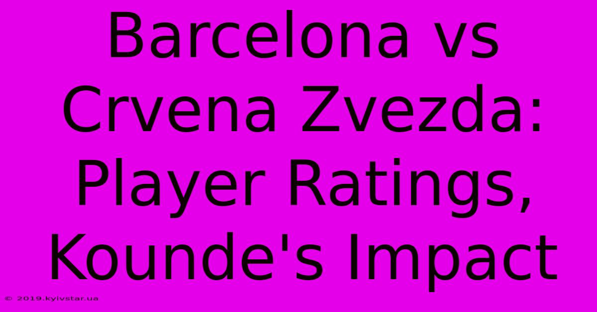 Barcelona Vs Crvena Zvezda: Player Ratings, Kounde's Impact