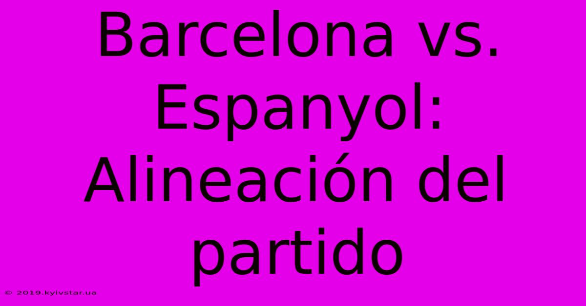 Barcelona Vs. Espanyol: Alineación Del Partido