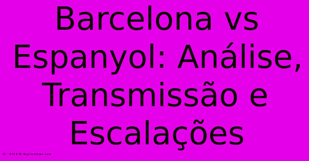 Barcelona Vs Espanyol: Análise, Transmissão E Escalações 