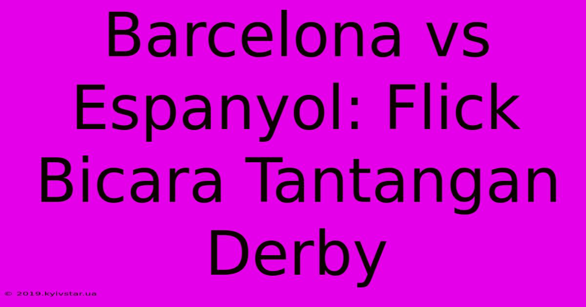 Barcelona Vs Espanyol: Flick Bicara Tantangan Derby